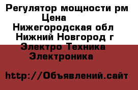 Регулятор мощности рм2 › Цена ­ 1 800 - Нижегородская обл., Нижний Новгород г. Электро-Техника » Электроника   